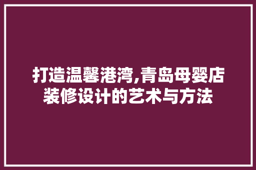 打造温馨港湾,青岛母婴店装修设计的艺术与方法