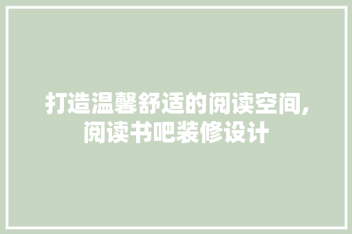 打造温馨舒适的阅读空间,阅读书吧装修设计