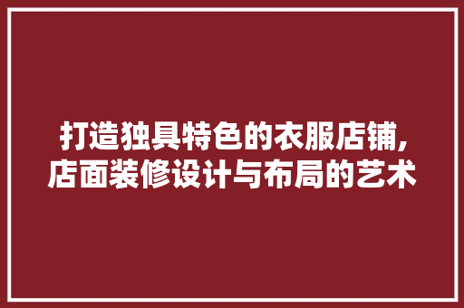 打造独具特色的衣服店铺,店面装修设计与布局的艺术