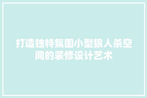 打造独特氛围小型狼人杀空间的装修设计艺术