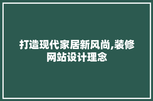打造现代家居新风尚,装修网站设计理念