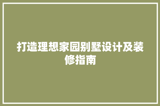 打造理想家园别墅设计及装修指南