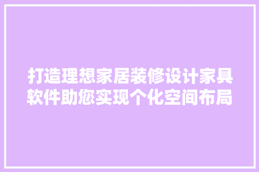 打造理想家居装修设计家具软件助您实现个化空间布局
