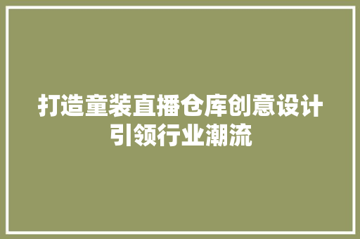 打造童装直播仓库创意设计引领行业潮流