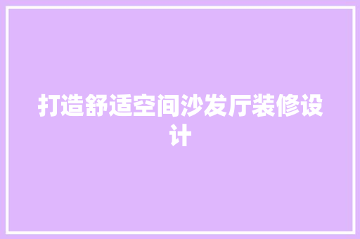 打造舒适空间沙发厅装修设计