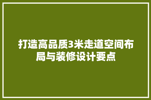 打造高品质3米走道空间布局与装修设计要点