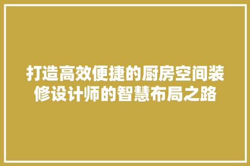 打造高效便捷的厨房空间装修设计师的智慧布局之路