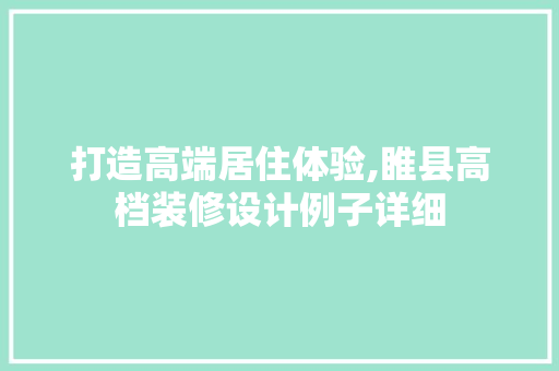 打造高端居住体验,睢县高档装修设计例子详细 建筑法规