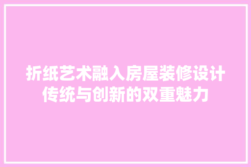 折纸艺术融入房屋装修设计传统与创新的双重魅力