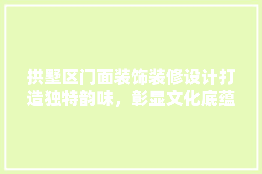 拱墅区门面装饰装修设计打造独特韵味，彰显文化底蕴 公共建筑设计