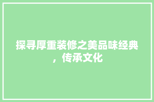 探寻厚重装修之美品味经典，传承文化