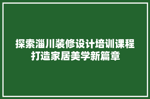 探索淄川装修设计培训课程打造家居美学新篇章