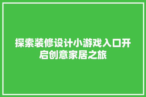 探索装修设计小游戏入口开启创意家居之旅