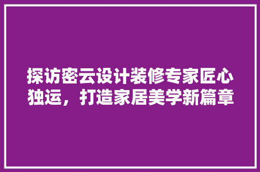 探访密云设计装修专家匠心独运，打造家居美学新篇章 建筑法规