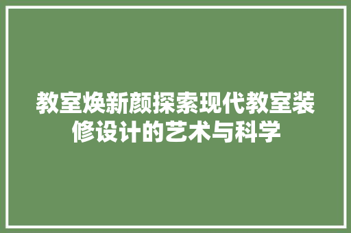教室焕新颜探索现代教室装修设计的艺术与科学