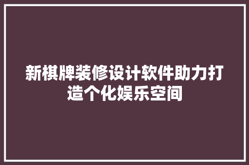 新棋牌装修设计软件助力打造个化娱乐空间