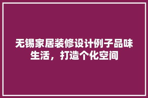 无锡家居装修设计例子品味生活，打造个化空间 设计原则