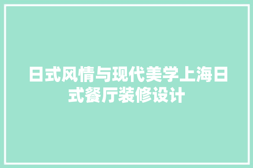 日式风情与现代美学上海日式餐厅装修设计