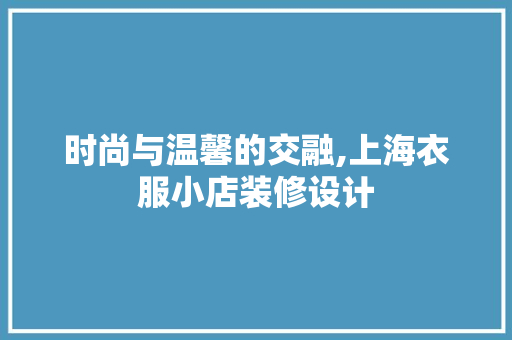 时尚与温馨的交融,上海衣服小店装修设计 设计原则
