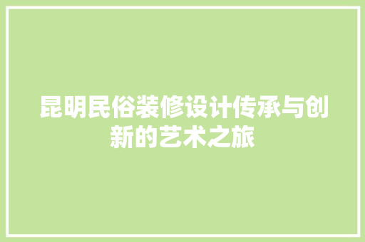 昆明民俗装修设计传承与创新的艺术之旅