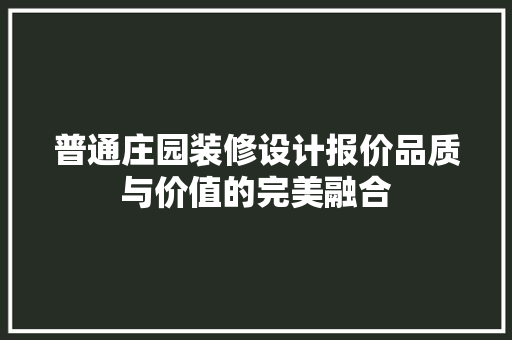 普通庄园装修设计报价品质与价值的完美融合