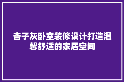 杏子灰卧室装修设计打造温馨舒适的家居空间
