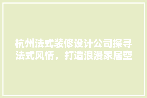 杭州法式装修设计公司探寻法式风情，打造浪漫家居空间
