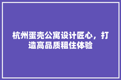 杭州蛋壳公寓设计匠心，打造高品质租住体验