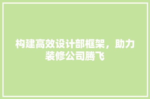 构建高效设计部框架，助力装修公司腾飞