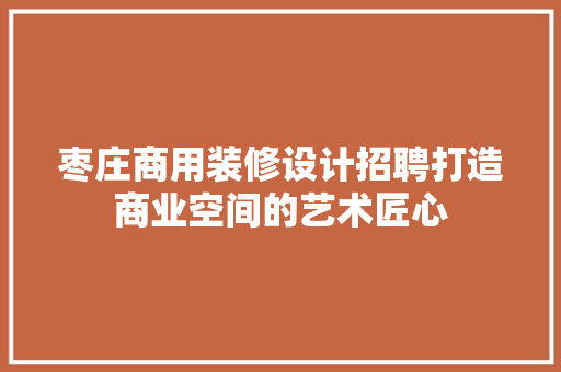 枣庄商用装修设计招聘打造商业空间的艺术匠心