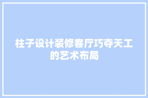 柱子设计装修客厅巧夺天工的艺术布局
