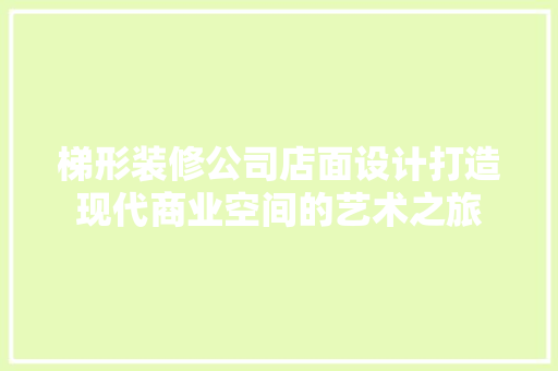 梯形装修公司店面设计打造现代商业空间的艺术之旅