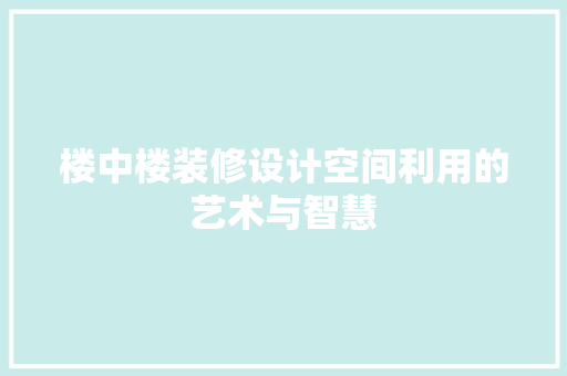 楼中楼装修设计空间利用的艺术与智慧 建筑设计