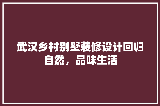 武汉乡村别墅装修设计回归自然，品味生活