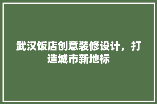 武汉饭店创意装修设计，打造城市新地标