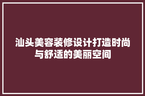汕头美容装修设计打造时尚与舒适的美丽空间