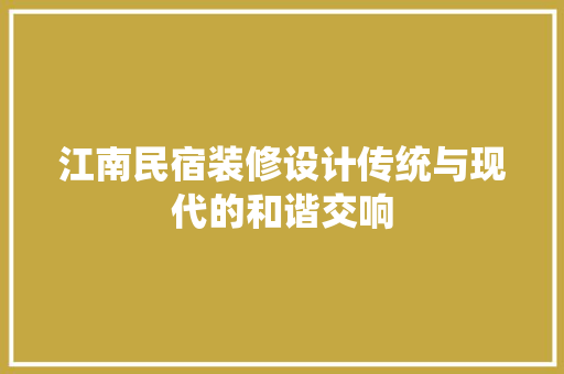 江南民宿装修设计传统与现代的和谐交响