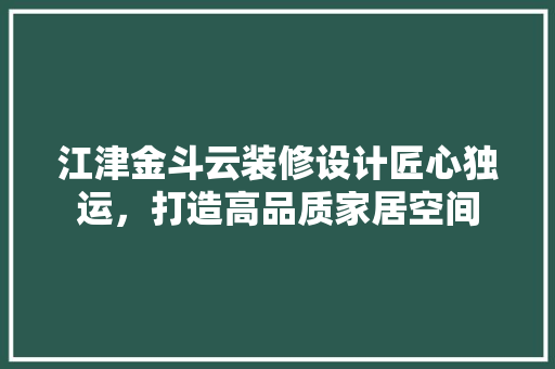 江津金斗云装修设计匠心独运，打造高品质家居空间