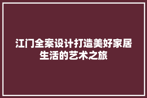 江门全案设计打造美好家居生活的艺术之旅