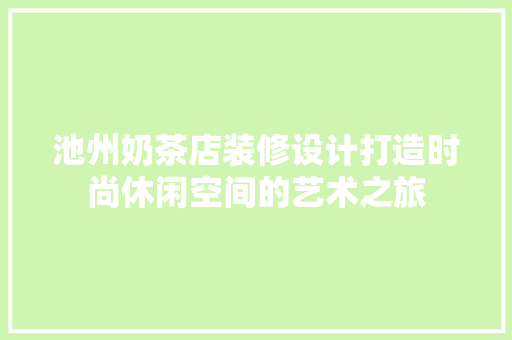 池州奶茶店装修设计打造时尚休闲空间的艺术之旅