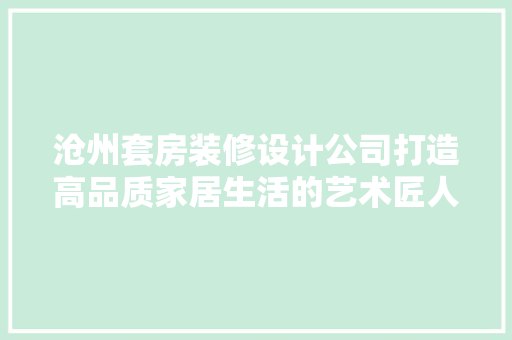 沧州套房装修设计公司打造高品质家居生活的艺术匠人