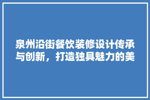 泉州沿街餐饮装修设计传承与创新，打造独具魅力的美食文化名片