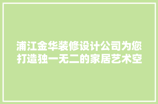浦江金华装修设计公司为您打造独一无二的家居艺术空间