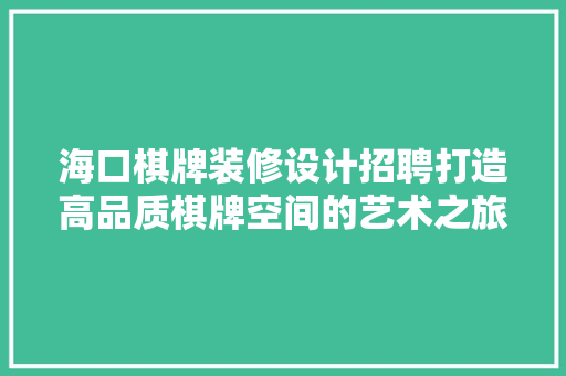 海口棋牌装修设计招聘打造高品质棋牌空间的艺术之旅 生态建筑设计