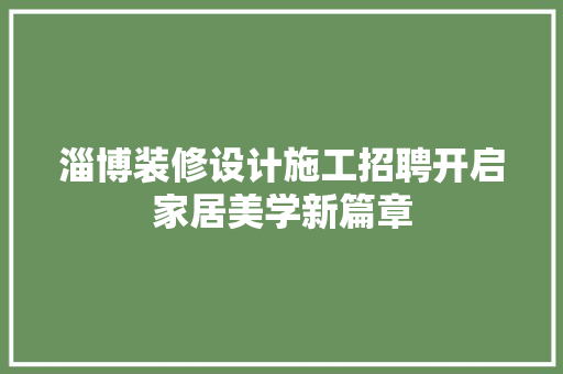 淄博装修设计施工招聘开启家居美学新篇章
