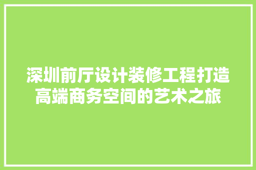 深圳前厅设计装修工程打造高端商务空间的艺术之旅 设计原则