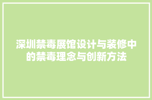 深圳禁毒展馆设计与装修中的禁毒理念与创新方法