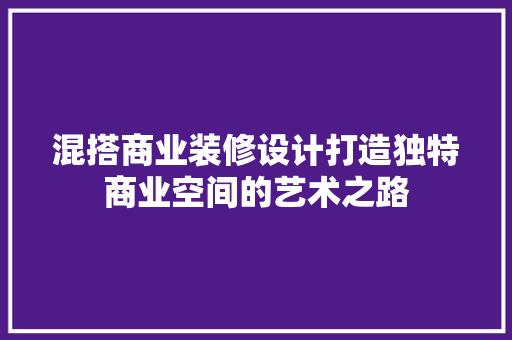 混搭商业装修设计打造独特商业空间的艺术之路