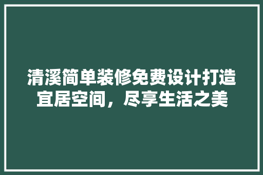 清溪简单装修免费设计打造宜居空间，尽享生活之美