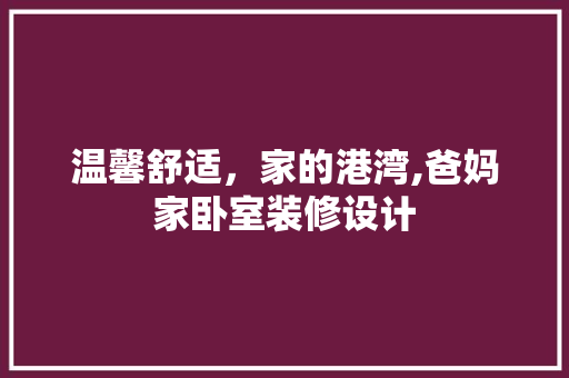 温馨舒适，家的港湾,爸妈家卧室装修设计